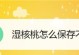 如何正确保存核桃？（掌握这些方法，让你的核桃始终新鲜）